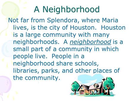 A Neighborhood Not far from Splendora, where Maria lives, is the city of Houston. Houston is a large community with many neighborhoods. A neighborhood.