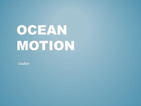 OCEAN MOTION Coulter. Most waves form when winds blowing across the water’s surface transmit their energy to the water. Wave-movement of energy through.