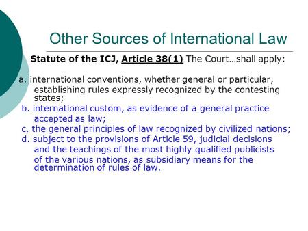Other Sources of International Law Statute of the ICJ, Article 38(1) The Court…shall apply: a. international conventions, whether general or particular,
