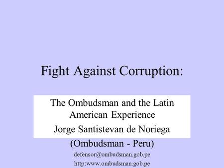 Fight Against Corruption: The Ombudsman and the Latin American Experience Jorge Santistevan de Noriega (Ombudsman - Peru)