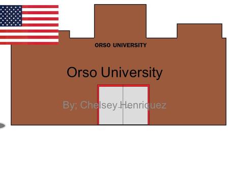 Orso University By; Chelsey Henriquez. Ask 1. Is the location convenient for a University? 2. Are there any bad Physical features around the are? 3.Are.