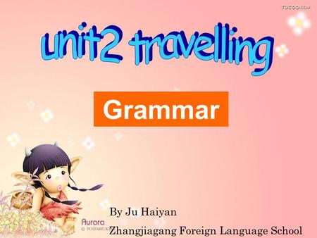 By Ju Haiyan Zhangjiagang Foreign Language School Grammar.