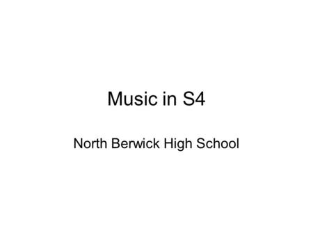 Music in S4 North Berwick High School. Consists of 3 elements Performing – on 2 instruments (accounts for 60% of the course) Understanding Music (40%