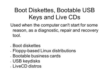 Boot Diskettes, Bootable USB Keys and Live CDs Used when the computer can't start for some reason, as a diagnostic, repair and recovery tool. Boot diskettes.