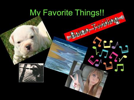 My Favorite Things!! Puppies I love puppies Twirling I love twirling I twirl fire, knives, batons, light stick batons.