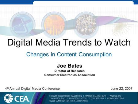Digital Media Trends to Watch Changes in Content Consumption Joe Bates Director of Research Consumer Electronics Association 4 th Annual Digital Media.