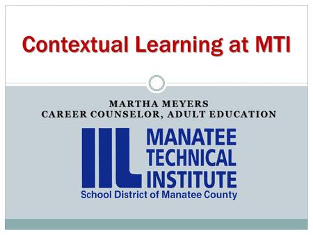 MARTHA MEYERS CAREER COUNSELOR, ADULT EDUCATION Contextual Learning at MTI.
