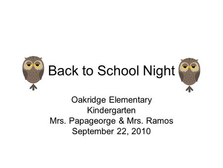 Back to School Night Oakridge Elementary Kindergarten Mrs. Papageorge & Mrs. Ramos September 22, 2010.