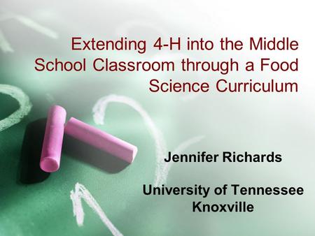 Extending 4-H into the Middle School Classroom through a Food Science Curriculum Jennifer Richards University of Tennessee Knoxville.