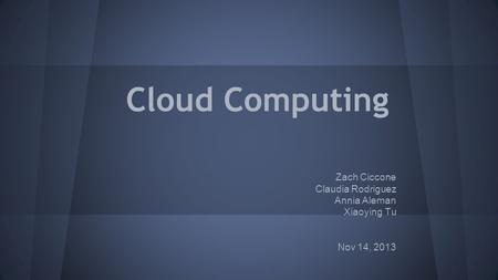 Cloud Computing Zach Ciccone Claudia Rodriguez Annia Aleman Xiaoying Tu Nov 14, 2013.