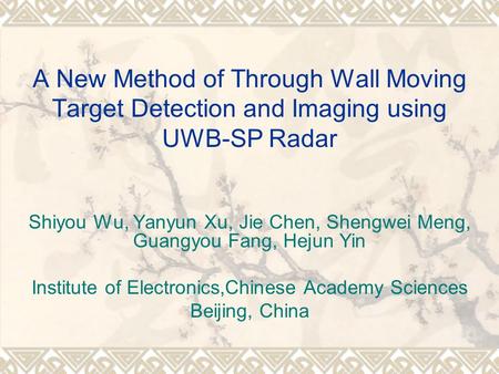 A New Method of Through Wall Moving Target Detection and Imaging using UWB-SP Radar Shiyou Wu, Yanyun Xu, Jie Chen, Shengwei Meng, Guangyou Fang, Hejun.