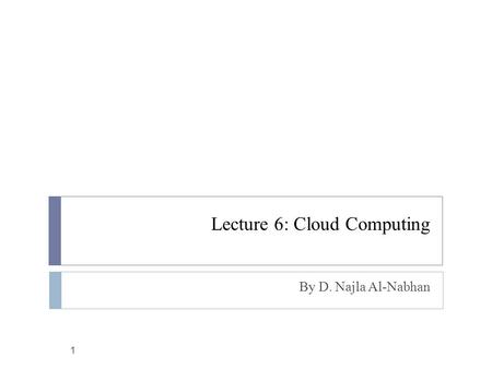 Lecture 6: Cloud Computing By D. Najla Al-Nabhan 1.