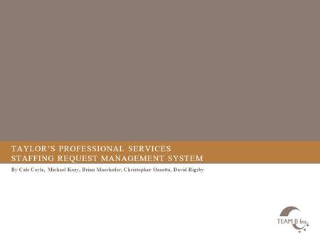 TAYLOR’S PROFESSIONAL SERVICES STAFFING REQUEST MANAGEMENT SYSTEM By Cale Coyle, Michael Kozy, Brian Maerhofer, Christopher Ozaetta, David Rigsby.