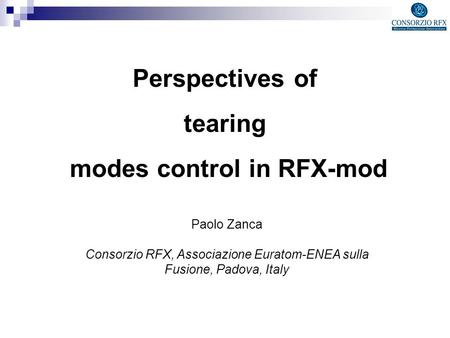 Perspectives of tearing modes control in RFX-mod Paolo Zanca Consorzio RFX, Associazione Euratom-ENEA sulla Fusione, Padova, Italy.