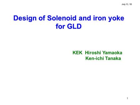 1 Design of Solenoid and iron yoke for GLD KEK Hiroshi Yamaoka Ken-ichi Tanaka July 13, ‘05.
