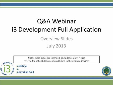 Q&A Webinar i3 Development Full Application Overview Slides July 2013 Note: These slides are intended as guidance only. Please refer to the official documents.