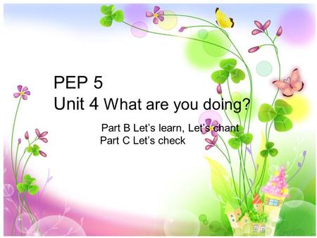 PEP 5 Unit 4 What are you doing? Part B Let’s learn, Let’s chant Part C Let’s check.