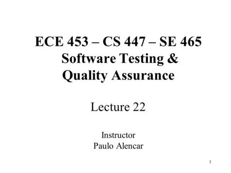 1 ECE 453 – CS 447 – SE 465 Software Testing & Quality Assurance Lecture 22 Instructor Paulo Alencar.