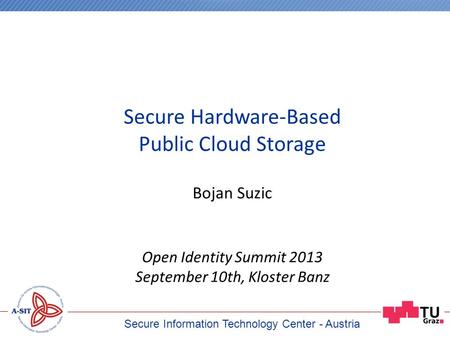 Zentrum für sichere Informationstechnologie - Austria Bojan Suzic Open Identity Summit 2013 September 10th, Kloster Banz Secure Hardware-Based Public Cloud.