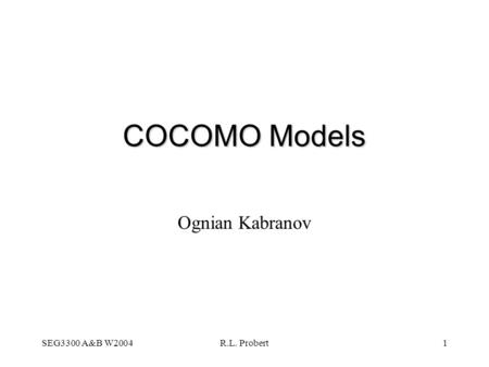 COCOMO Models Ognian Kabranov SEG3300 A&B W2004 R.L. Probert.