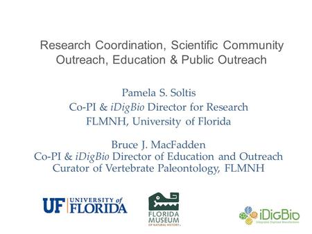 Research Coordination, Scientific Community Outreach, Education & Public Outreach Pamela S. Soltis Co-PI & iDigBio Director for Research FLMNH, University.
