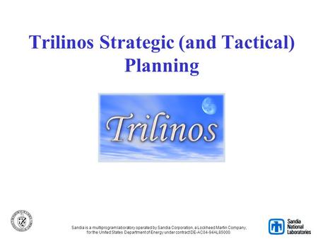 Trilinos Strategic (and Tactical) Planning Sandia is a multiprogram laboratory operated by Sandia Corporation, a Lockheed Martin Company, for the United.