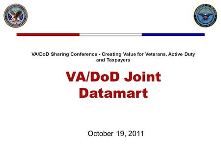 VA/DoD Sharing Conference - Creating Value for Veterans, Active Duty and Taxpayers VA/DoD Joint Datamart October 19, 2011.