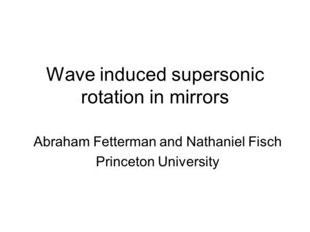 Wave induced supersonic rotation in mirrors Abraham Fetterman and Nathaniel Fisch Princeton University.