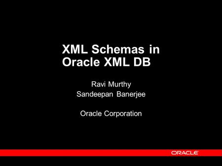 XML Schemas in Oracle XML DB Ravi Murthy Sandeepan Banerjee Oracle Corporation.