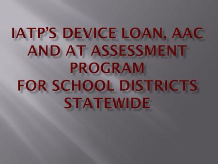  ISBE’s Point Person on IATP’s Advisory Council - initial funding $100,000.  Increased AT Device inventory slightly for K-12  Our AT Demo Center Coordinator,