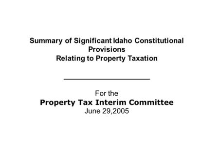 Summary of Significant Idaho Constitutional Provisions Relating to Property Taxation _____________________ For the Property Tax Interim Committee June.