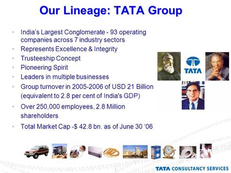 1 Our Lineage: TATA Group India’s Largest Conglomerate - 93 operating companies across 7 industry sectors Represents Excellence & Integrity Trusteeship.