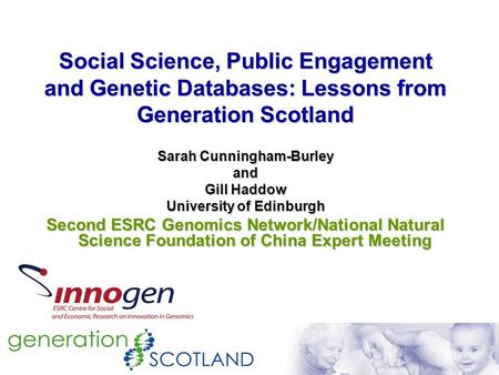 Social Science, Public Engagement and Genetic Databases: Lessons from Generation Scotland Sarah Cunningham-Burley and Gill Haddow University of Edinburgh.