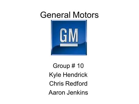 General Motors Group # 10 Kyle Hendrick Chris Redford Aaron Jenkins.