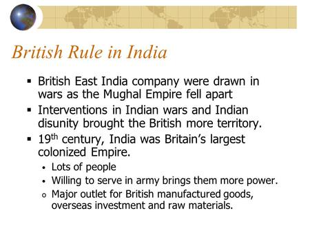 British Rule in India  British East India company were drawn in wars as the Mughal Empire fell apart  Interventions in Indian wars and Indian disunity.