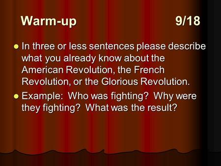 Warm-up9/18 In three or less sentences please describe what you already know about the American Revolution, the French Revolution, or the Glorious Revolution.