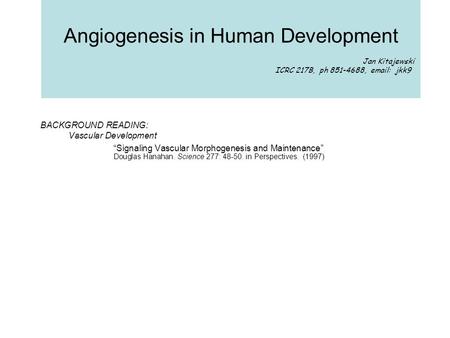 Angiogenesis in Human Development Jan Kitajewski ICRC 217B, ph 851-4688, email: jkk9 BACKGROUND READING: Vascular Development “Signaling Vascular Morphogenesis.