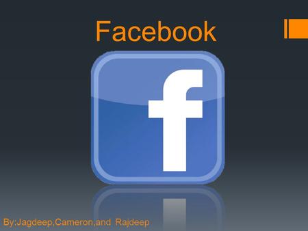 Facebook By:Jagdeep,Cameron,and Rajdeep. What’s the purpose? To interact with friends and family Companies use to advertise Update recent events on your.