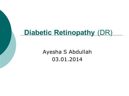 Diabetic Retinopathy (DR) Ayesha S Abdullah 03.01.2014.