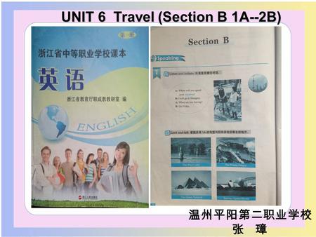 UNIT 6 Travel (Section B 1A--2B) UNIT 6 Travel (Section B 1A--2B) 温州平阳第二职业学校 张 璋.