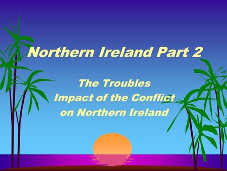 Northern Ireland Part 2 The Troubles Impact of the Conflict on Northern Ireland.