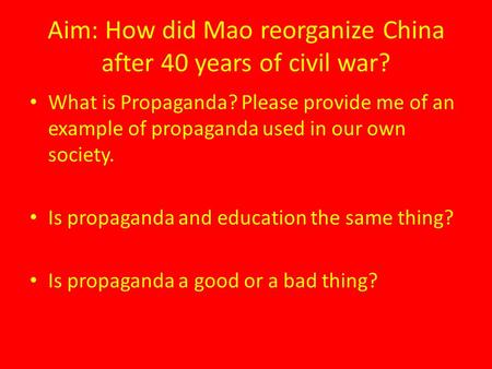 Aim: How did Mao reorganize China after 40 years of civil war? What is Propaganda? Please provide me of an example of propaganda used in our own society.