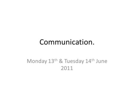 Communication. Monday 13 th & Tuesday 14 th June 2011.