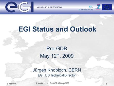 EGI Status and Outlook Pre-GDB May 12 th, 2009 Jürgen Knobloch, CERN EGI_DS Technical Director 2-Mar-091 J. Knobloch - Pre-GDB 12-May-2009.