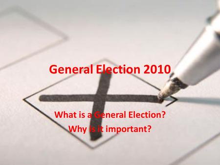 General Election 2010 What is a General Election? Why is it important?