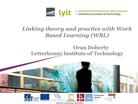 Linking theory and practice with Work Based Learning (WBL) Oran Doherty Letterkenny Institute of Technology.