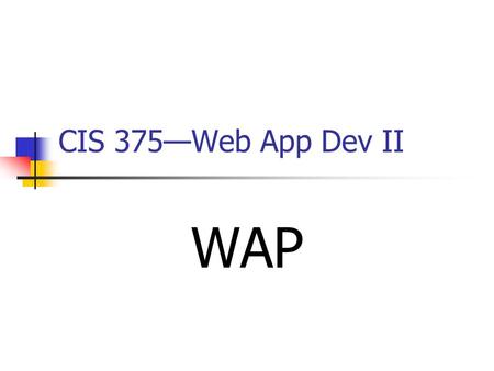 CIS 375—Web App Dev II WAP. 2 Introduction to WAP WAP ________________________ is an application communication protocol that uses a ______ Browser in.