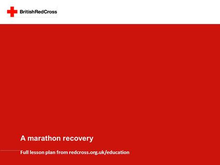 A marathon recovery Full lesson plan from redcross.org.uk/education.