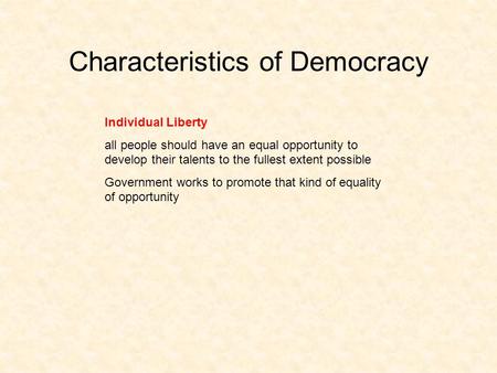 Characteristics of Democracy Individual Liberty all people should have an equal opportunity to develop their talents to the fullest extent possible Government.