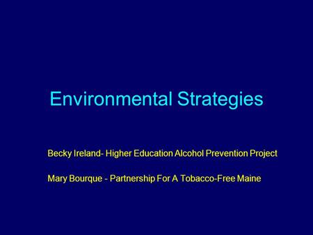 Environmental Strategies Becky Ireland- Higher Education Alcohol Prevention Project Mary Bourque - Partnership For A Tobacco-Free Maine.